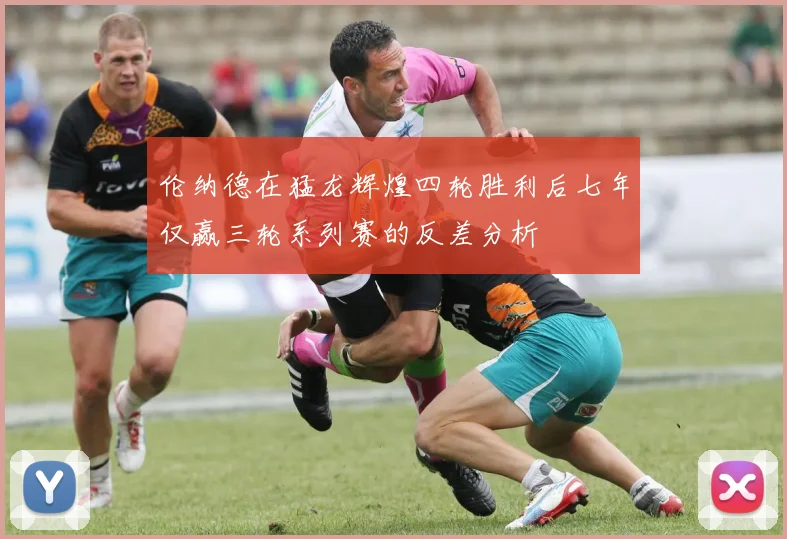 伦纳德在猛龙辉煌四轮胜利后七年仅赢三轮系列赛的反差分析