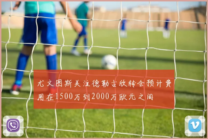 尤文图斯关注德勒古欣转会预计费用在1500万到2000万欧元之间