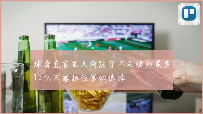 球哥直言里夫斯防守不足续约最多15亿只能担任第四选择