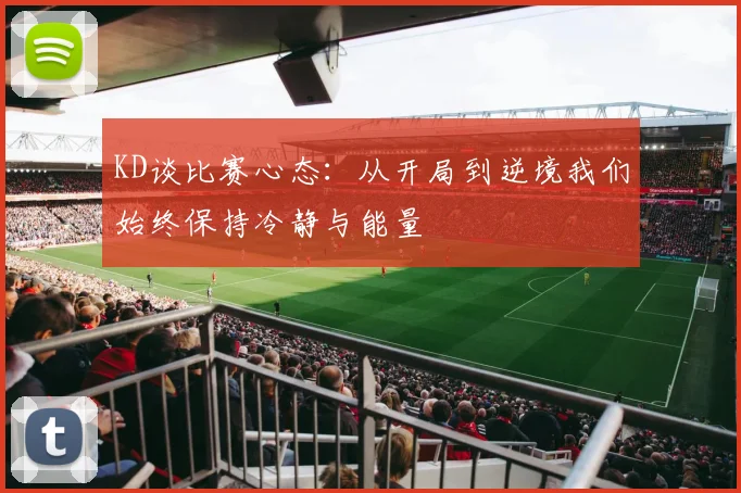 KD谈比赛心态：从开局到逆境我们始终保持冷静与能量