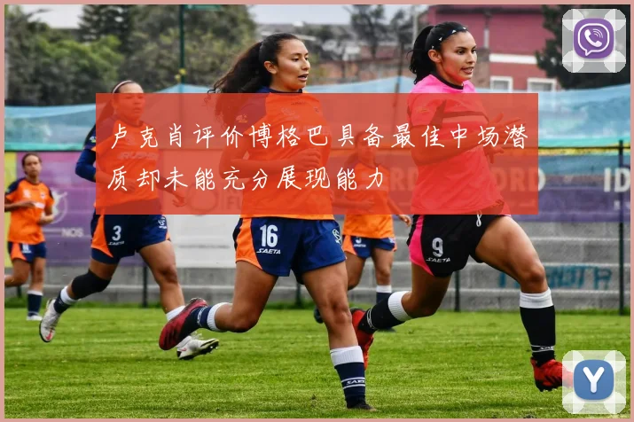 卢克肖评价博格巴具备最佳中场潜质却未能充分展现能力