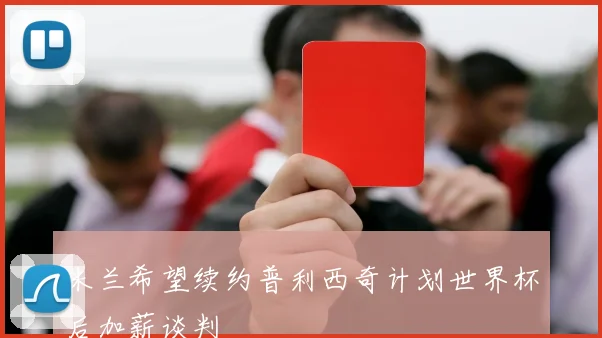 米兰希望续约普利西奇计划世界杯后加薪谈判