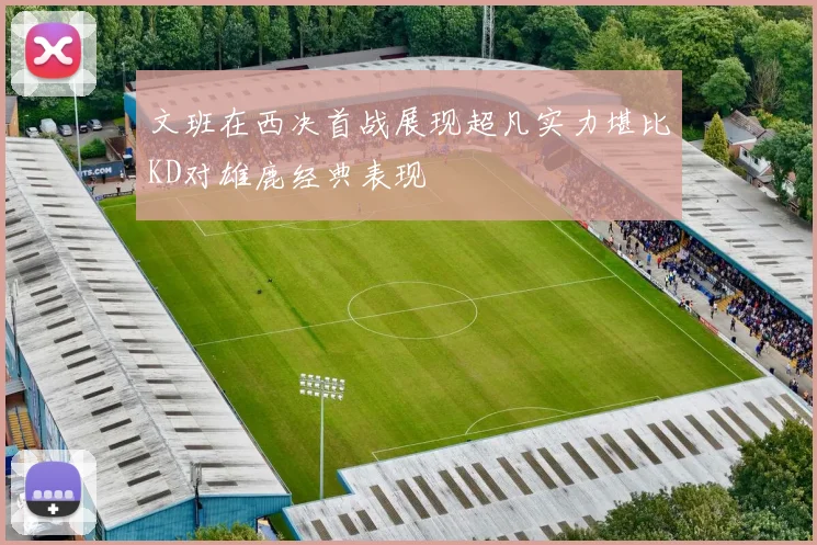 文班在西决首战展现超凡实力堪比KD对雄鹿经典表现