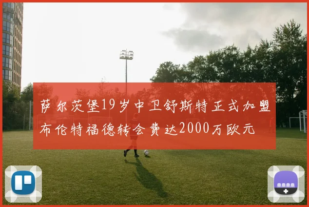 萨尔茨堡19岁中卫舒斯特正式加盟布伦特福德转会费达2000万欧元